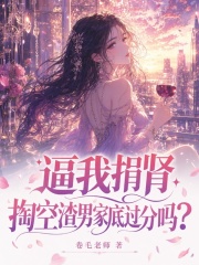 逼我捐肾，掏空渣男家底过分吗？