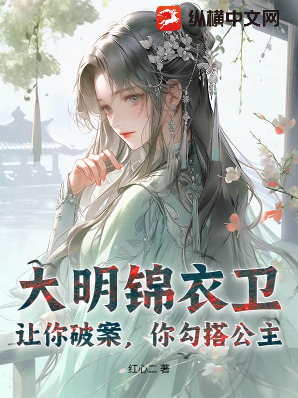 大明锦衣卫：让你破案，你勾搭公主？
