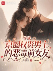穿成京圈权贵男主的恶毒前女友