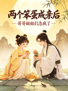 两个笨蛋成亲后，哥哥姐姐急疯了
