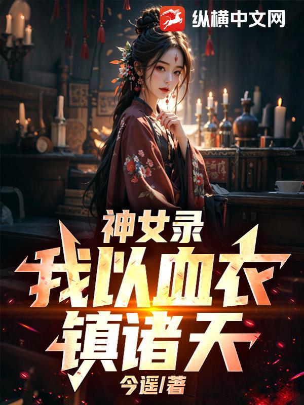 神女录：我以血衣镇诸天！