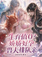 生育值0？娇娇好孕，兽夫排队亲